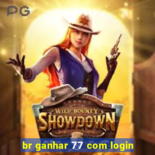 br ganhar 77 com login